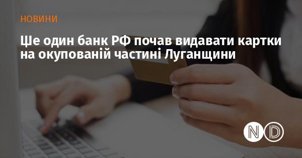 Ще один російський банк розпочав випуск карток на території, що перебуває під контролем окупантів у Луганській області.