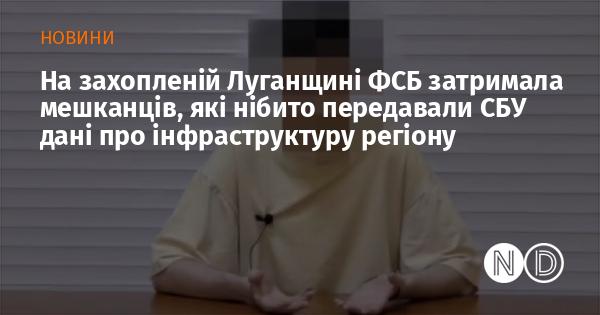 У захопленій Луганській області ФСБ арештувала місцевих жителів, які, за інформацією, нібито надавали Службі безпеки України відомості про інфраструктуру регіону.