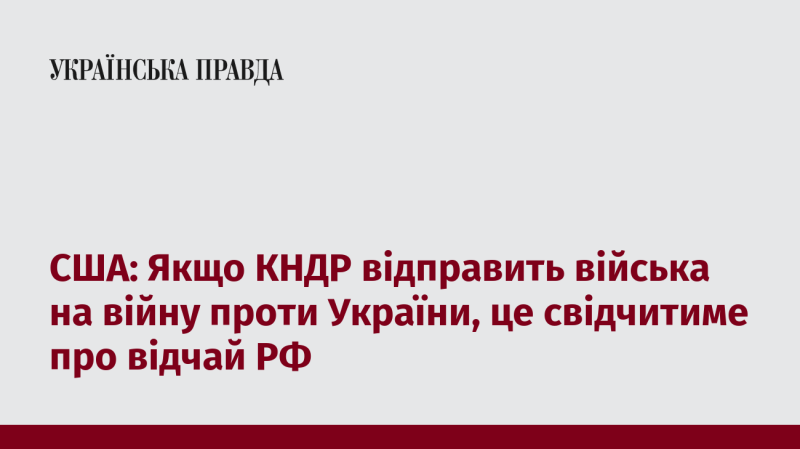 США: У разі, якщо Північна Корея направить свої війська для участі у конфлікті в Україні, це стане ознакою відчаю з боку Росії.