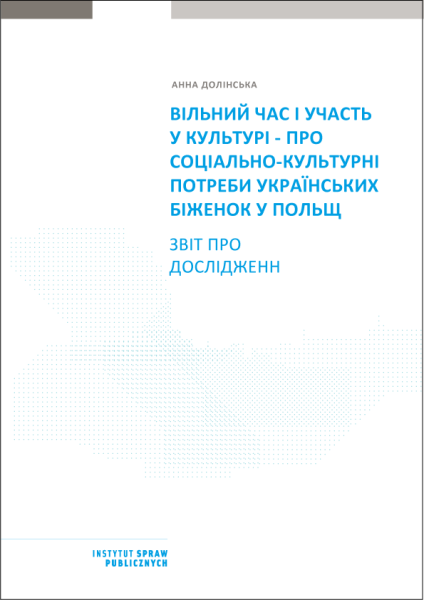 Вільний час та залучення до культурного життя: дослідження соціально-культурних потреб українських біженок у Польщі. Звіт про проведене дослідження.